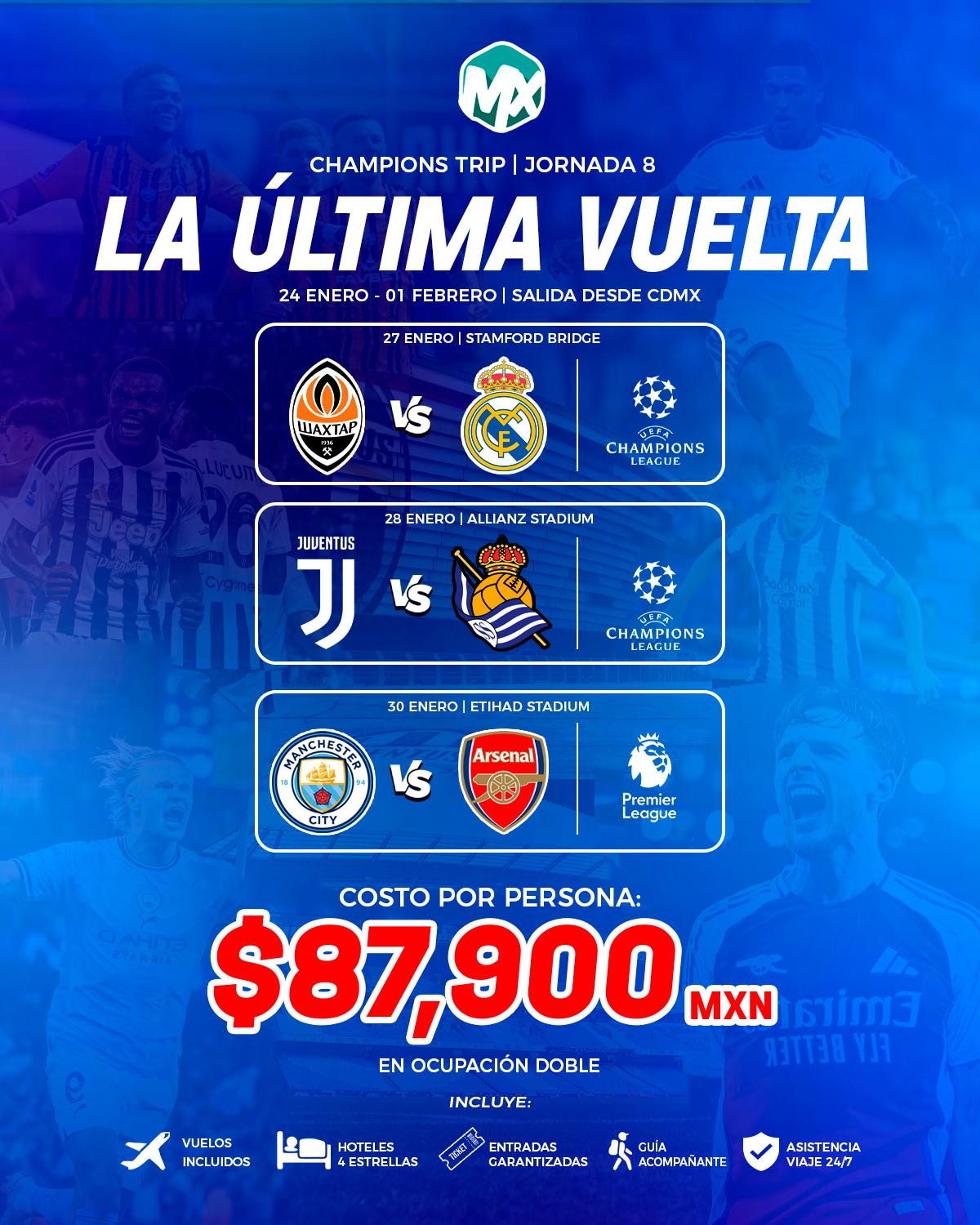 Volante de la Jornada 8, La Última Vuelta, del 24 enero - 01 febrero, saliendo de CDMX. Partidos incluidos: 27 enero: Shakhtar vs Real Madrid, en Stamford Bridge; 28 enero: Juventus vs Real Sociedad, en Allianz Stadium; 30 enero: Manchester City vs Arsenal, en Etihad Stadium. Costo por persona $87,900 MXN en ocupación doble, con vuelos, hotel 4 estrellas, entradas garantizadas y guía acompañante.